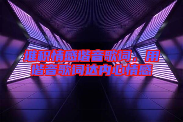 堆積情感諧音歌詞，用諧音歌詞達(dá)內(nèi)心情感