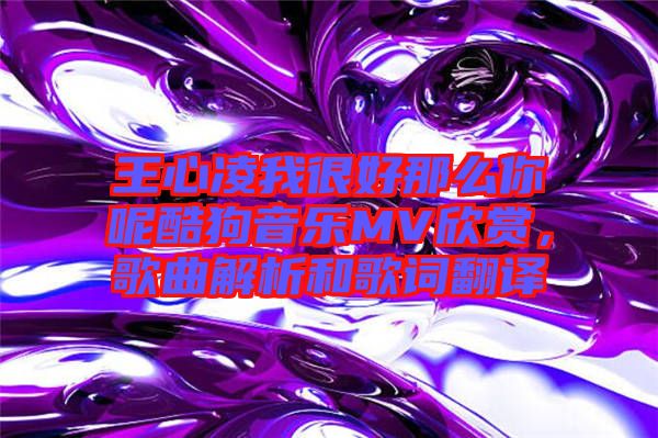 王心凌我很好那么你呢酷狗音樂(lè)MV欣賞，歌曲解析和歌詞翻譯