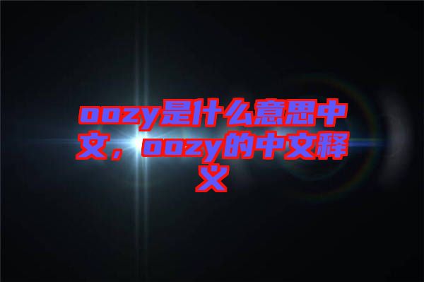 oozy是什么意思中文，oozy的中文釋義
