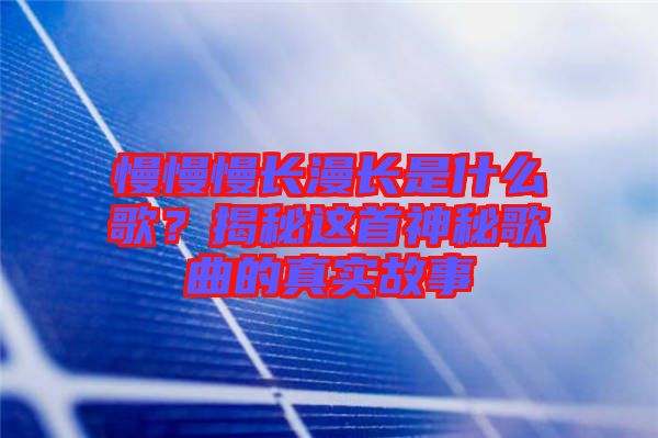 慢慢慢長漫長是什么歌？揭秘這首神秘歌曲的真實故事