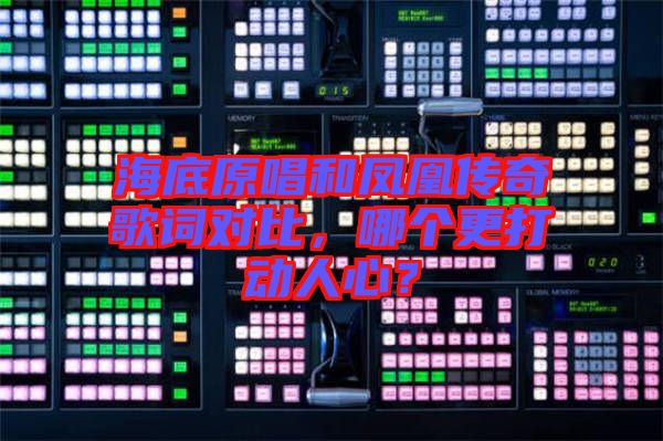 海底原唱和鳳凰傳奇歌詞對(duì)比，哪個(gè)更打動(dòng)人心？