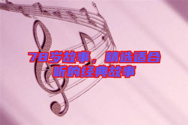 78歲故事，精選適合聽(tīng)的經(jīng)典故事