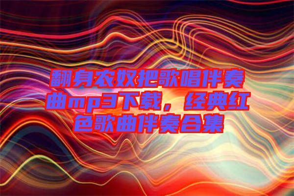 翻身農(nóng)奴把歌唱伴奏曲mp3下載，經(jīng)典紅色歌曲伴奏合集