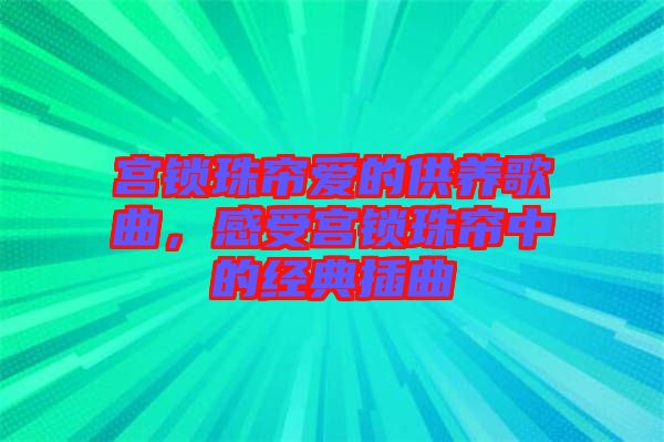 宮鎖珠簾愛的供養(yǎng)歌曲，感受宮鎖珠簾中的經(jīng)典插曲