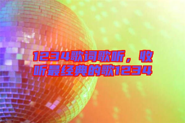 1234歌詞歌聽，收聽最經(jīng)典的歌1234