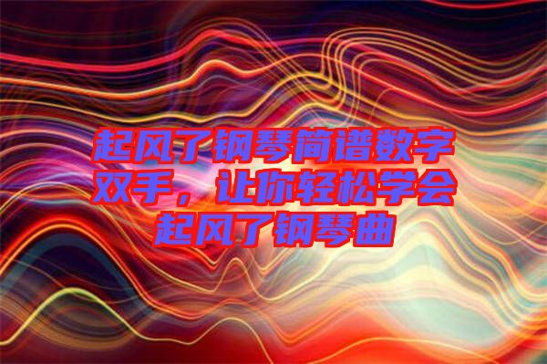 起風了鋼琴簡譜數(shù)字雙手，讓你輕松學會起風了鋼琴曲