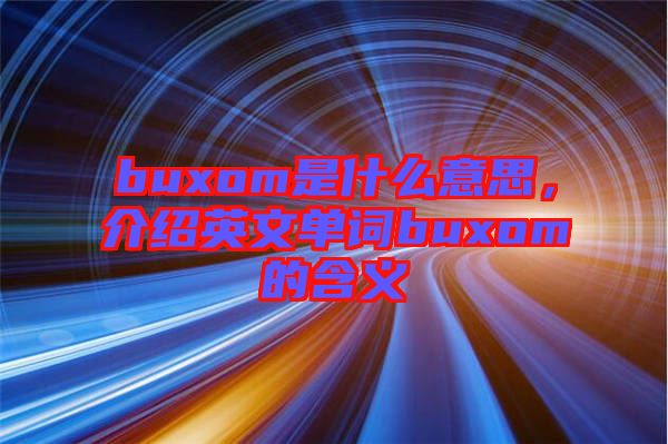 buxom是什么意思，介紹英文單詞buxom的含義