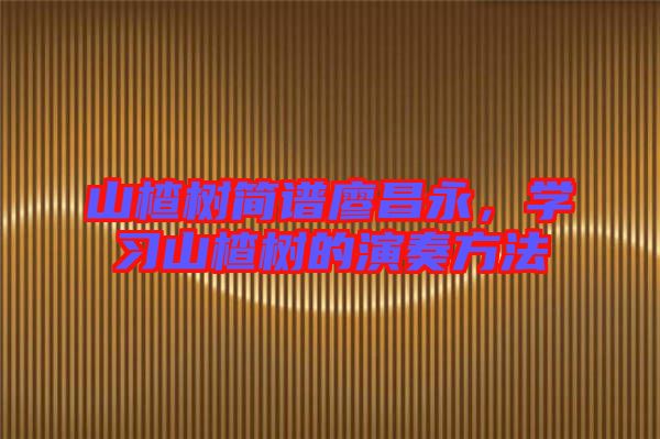 山楂樹簡譜廖昌永，學(xué)習(xí)山楂樹的演奏方法