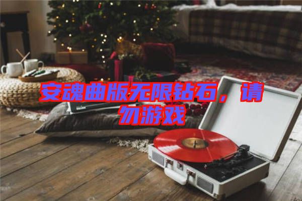 安魂曲版無限鉆石，請(qǐng)勿游戲