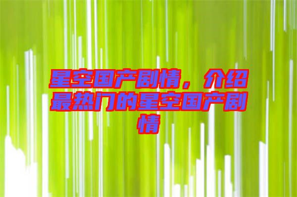 星空國產(chǎn)劇情，介紹最熱門的星空國產(chǎn)劇情