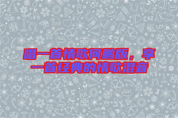 唱一首情歌何鵬版，享一首經(jīng)典的情歌混音