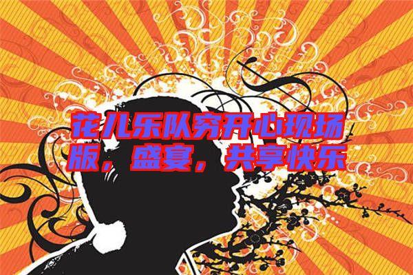 花兒樂隊(duì)窮開心現(xiàn)場版，盛宴，共享快樂