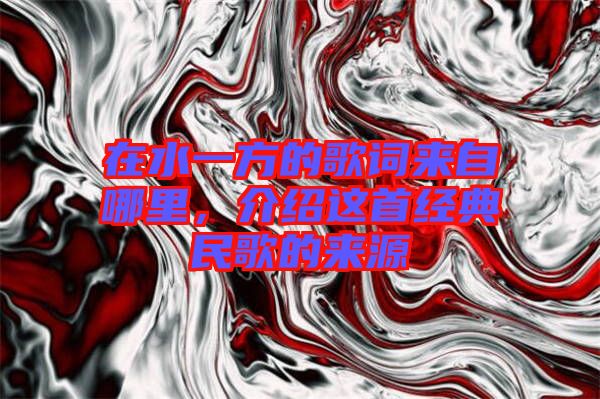 在水一方的歌詞來自哪里，介紹這首經(jīng)典民歌的來源
