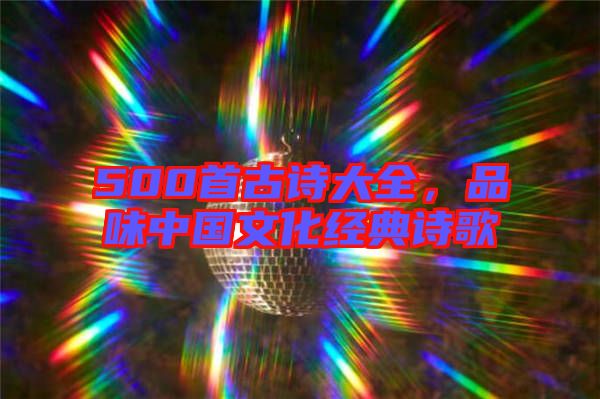 500首古詩大全，品味中國(guó)文化經(jīng)典詩歌