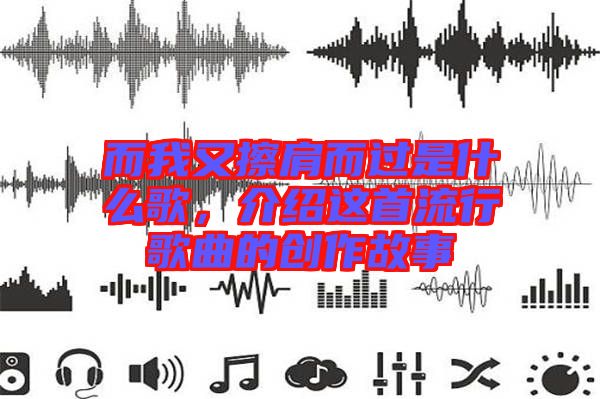 而我又擦肩而過是什么歌，介紹這首流行歌曲的創(chuàng)作故事