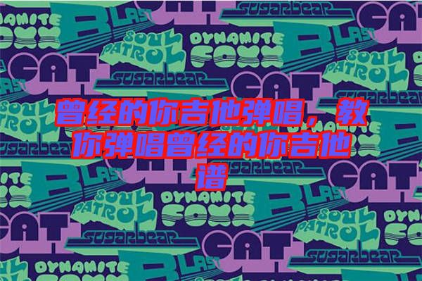 曾經(jīng)的你吉他彈唱，教你彈唱曾經(jīng)的你吉他譜