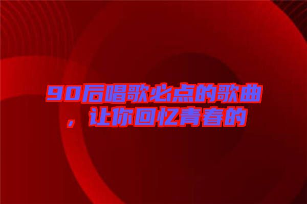 90后唱歌必點的歌曲，讓你回憶青春的