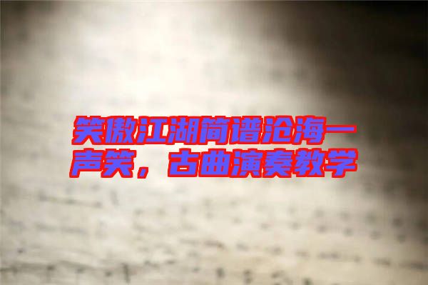 笑傲江湖簡(jiǎn)譜滄海一聲笑，古曲演奏教學(xué)