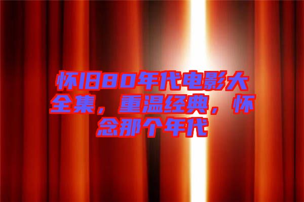 懷舊80年代電影大全集，重溫經(jīng)典，懷念那個(gè)年代