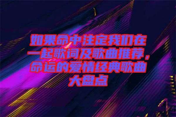如果命中注定我們?cè)谝黄鸶柙~及歌曲推薦，命運(yùn)的愛情經(jīng)典歌曲大盤點(diǎn)