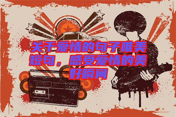 關(guān)于愛情的句子唯美短句，感受愛情的美好瞬間