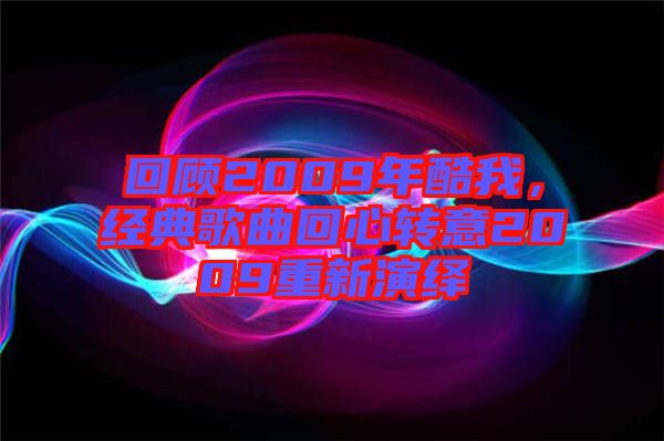 回顧2009年酷我，經(jīng)典歌曲回心轉(zhuǎn)意2009重新演繹