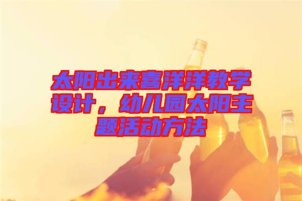 太陽(yáng)出來(lái)喜洋洋教學(xué)設(shè)計(jì)，幼兒園太陽(yáng)主題活動(dòng)方法