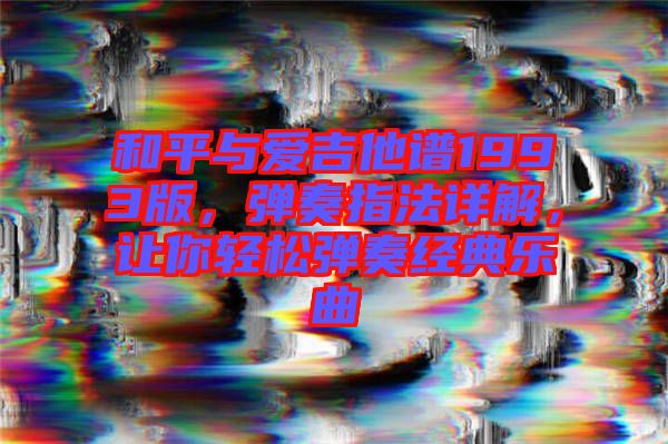 和平與愛吉他譜1993版，彈奏指法詳解，讓你輕松彈奏經(jīng)典樂曲