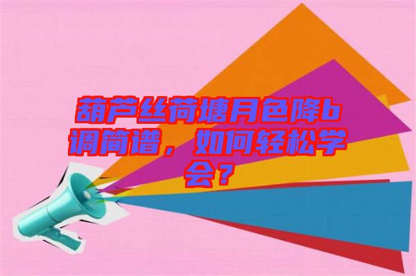 葫蘆絲荷塘月色降b調(diào)簡譜，如何輕松學會？