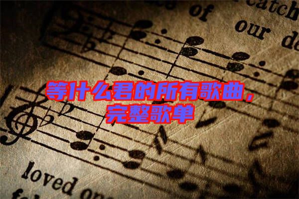 等什么君的所有歌曲，完整歌單