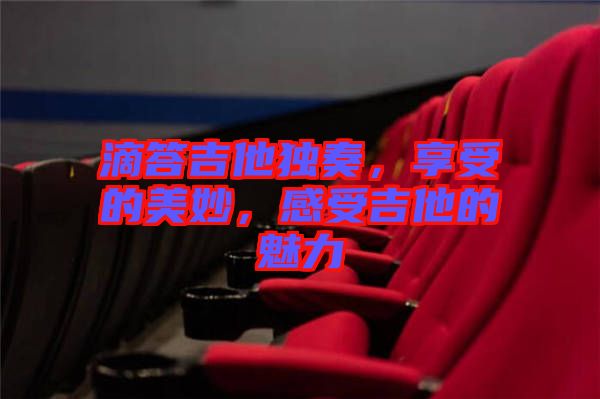 滴答吉他獨(dú)奏，享受的美妙，感受吉他的魅力