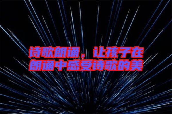 詩(shī)歌朗誦，讓孩子在朗誦中感受詩(shī)歌的美