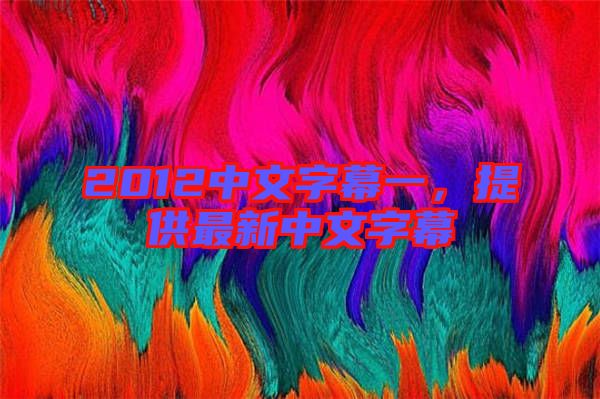 2012中文字幕一，提供最新中文字幕