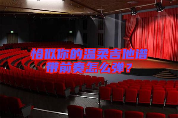 恰似你的溫柔吉他譜帶前奏怎么彈？