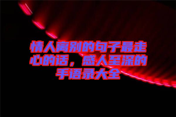 情人離別的句子最走心的話，感人至深的手語錄大全
