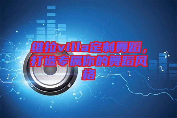 維拉villa定制舞蹈，打造專(zhuān)屬你的舞蹈風(fēng)格