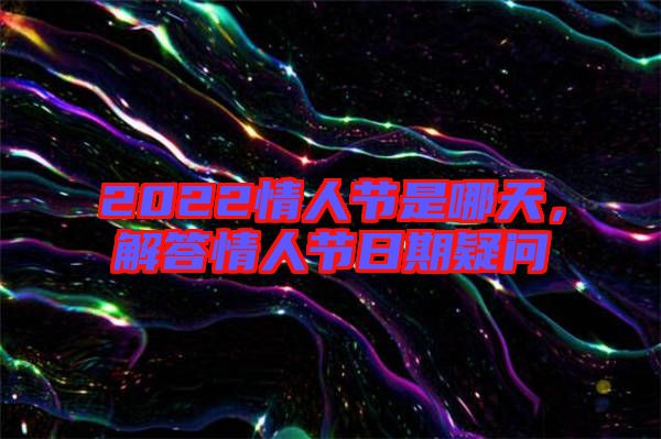 2022情人節(jié)是哪天，解答情人節(jié)日期疑問(wèn)