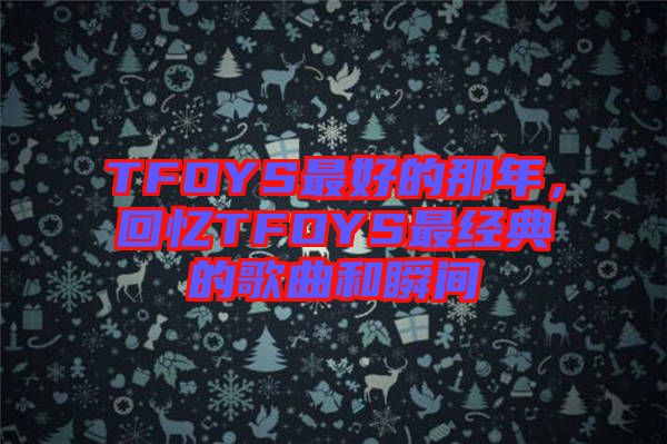 TFOYS最好的那年，回憶TFOYS最經(jīng)典的歌曲和瞬間