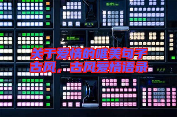 關(guān)于愛(ài)情的唯美句子古風(fēng)，古風(fēng)愛(ài)情語(yǔ)錄