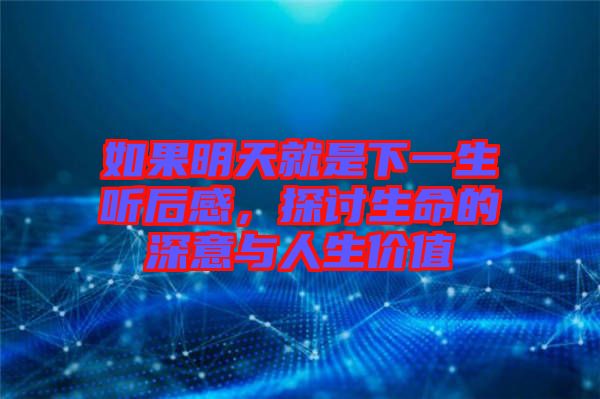 如果明天就是下一生聽后感，探討生命的深意與人生價(jià)值