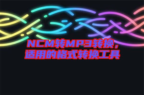 NCM轉(zhuǎn)MP3轉(zhuǎn)換，適用的格式轉(zhuǎn)換工具