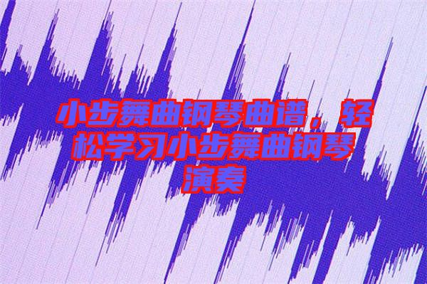 小步舞曲鋼琴曲譜，輕松學習小步舞曲鋼琴演奏