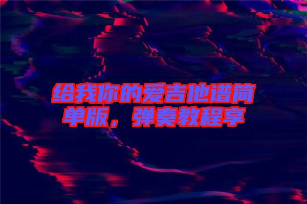 給我你的愛吉他譜簡單版，彈奏教程享