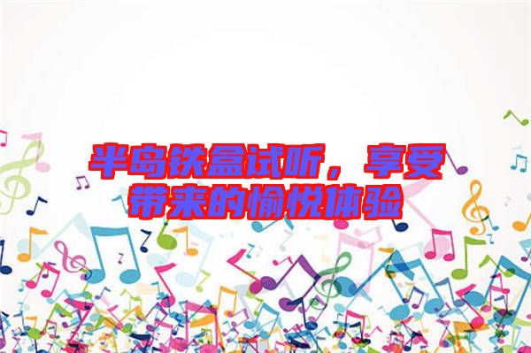 半島鐵盒試聽(tīng)，享受帶來(lái)的愉悅體驗(yàn)