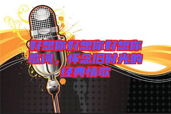 好想你好想你好想你歌詞，懷念舊時光的經(jīng)典情歌