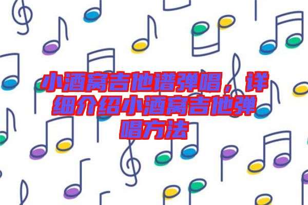 小酒窩吉他譜彈唱，詳細(xì)介紹小酒窩吉他彈唱方法