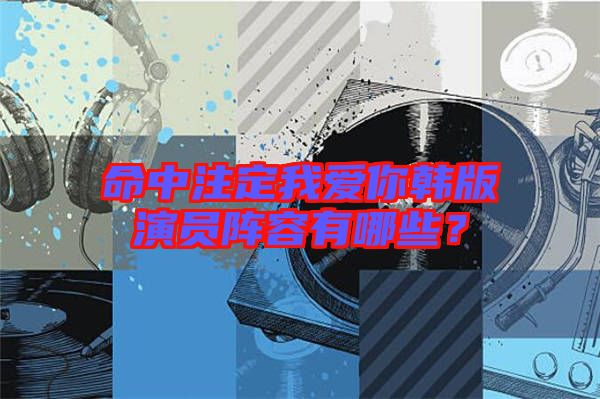 命中注定我愛(ài)你韓版演員陣容有哪些？