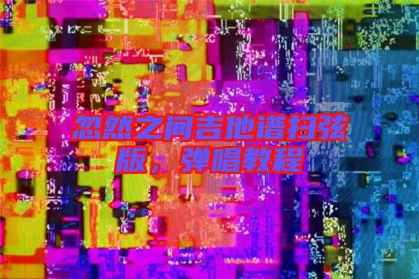 忽然之間吉他譜掃弦版，彈唱教程