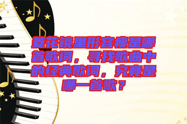 菱花鏡里形容瘦是哪首歌詞，尋找歌曲中的經(jīng)典歌詞，究竟是哪一首歌？