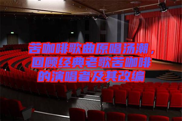 苦咖啡歌曲原唱湯潮，回顧經(jīng)典老歌苦咖啡的演唱者及其改編